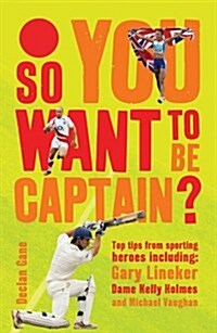 So You Want to be Captain? : Top Tips from Sporting Heroes (Hardcover)