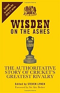 Wisden on the Ashes : The Authoritative Story of Crickets Greatest Rivalry (Hardcover, updated ed)
