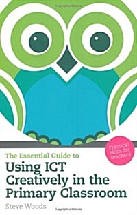 The Essential Guide to Using ICT Creatively in the Primary Classroom : Practical Skills for Teachers (Paperback)