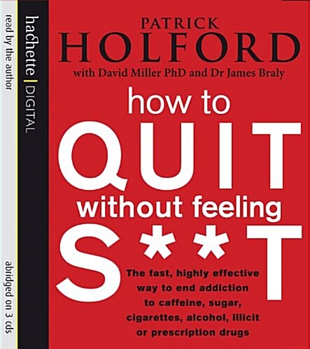 How to Quit Without Feeling S**t: The Fast, Highly Effective Way to End Addiction to Caffeine, Sugar, Cigarettes, Alcohol, Illicit or Prescription Dru (Audio CD)
