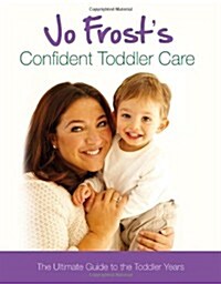 Jo Frosts Confident Toddler Care : The Ultimate Guide to the Toddler Years (Hardcover)