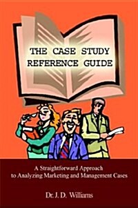 The Case Study Reference Guide: A Straightforward Approach to Analyzing Marketing and Management Cases                                                 (Hardcover)