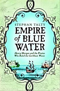 Empire of Blue Water: Henry Morgan and the Pirates Who Ruled the Caribbean Waves. Stephan Talty (Paperback)