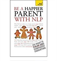 Be a Happier Parent with NLP : Practical guidance and neurolinguistic programming techniques for fulfilling, confident parenting (Paperback)