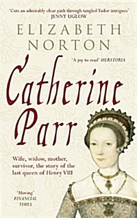 Catherine Parr : Wife, Widow, Mother, Survivor, the Story of the Last Queen of Henry VIII (Paperback)