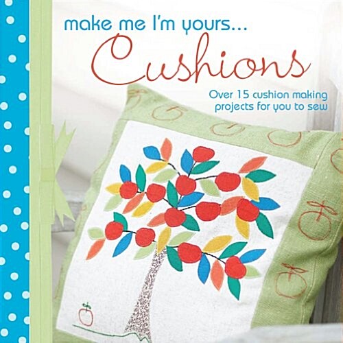 Make Me Im Yours... Cushions : Over 15 Cushion Making Projects for You to Sew (Hardcover)
