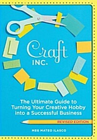 Craft, Inc.: The Ultimate Guide to Turning Your Creative Hobby Into a Successful Business (Paperback, Revised)