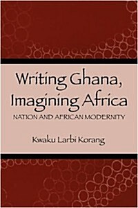 Writing Ghana, Imagining Africa: Nation and African Modernity (Paperback)