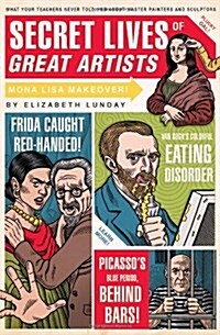 Secret Lives of Great Artists: What Your Teachers Never Told You about Master Painters and Sculptors                                                   (Paperback)