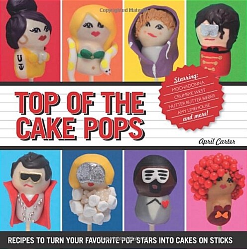 Top of the Cake Pops: Recipes to Turn Your Favorite Pop Stars Into Cakes on Sticks (Hardcover)
