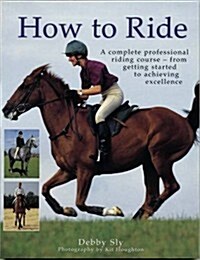 How to Ride : A Complete Professional Riding Course - from Getting Started to Achieving Excellence (Paperback)