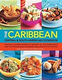 The Caribbean, Central & South American Cookbook : Tropical Cuisines Steeped in History : All the Ingredients and Techniques and 150 Sensational Step- (Paperback)