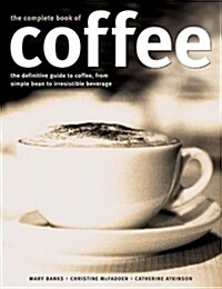 Complete Book of Coffee : The Definitive Guide to Coffee, from Humble Bean to Irresistible Beverage (Paperback)