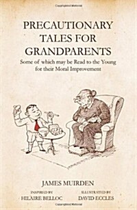 Precautionary Tales For Grandparents : Some of Which May be Read to the Young for Their Moral Improvement (Hardcover)