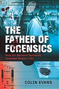 The Father of Forensics : How Sir Bernard Spilsbury Invented Modern CSI (Hardcover)