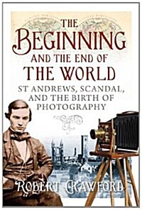 The Beginning and the End of the World: St Andrews, Scandal and the Birth of Photography (Hardcover)