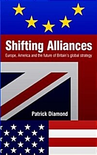 Shifting Alliances : Europe, America and the Future of Britains Global Policy (Paperback)