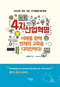 4차 산업혁명 미래를 향해 현재의 교육을 디자인하다! :자녀교육·진로·직업·자기계발을 위한 칼럼 