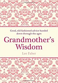 Grandmothers Wisdom: Good, Old-Fashioned Advice Handed Down Through the Ages (Hardcover)