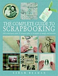 The Complete Guide to Scrapbooking : 100 Techniques and 25 Projects Plus a Swipefile of Motifs and Mottoes (Hardcover)