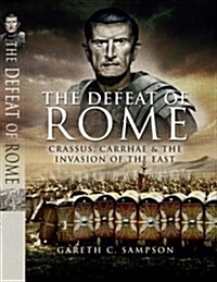 Defeat of Rome: Crassus, Carrhae & the Invasion of the East (Hardcover)