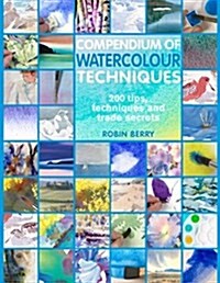 Compendium of Watercolour Techniques : Over 200 Tips, Techniques and Trade Secrets (Paperback)