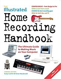 The Illustrated Home Recording Handbook : The Ultimate Guide to Making Music on Your Computer (Paperback, New ed)