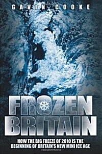 Frozen Britain : How the Big Freeze of 2010 is the Beginning of Britains New Mini Ice Age (Paperback)