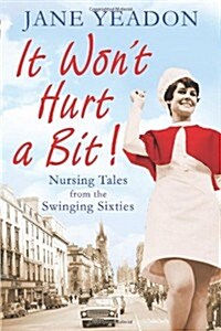 It Wont Hurt a Bit : Nursing Tales from the Swinging Sixties (Paperback)