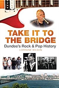 Take it to the Bridge : Dundees Rock & Pop History (Paperback)