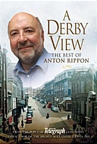 A Derby View - The Best of Anton Rippon : From the Popular Derby Telegraph Columnist and Author of the (Paperback)