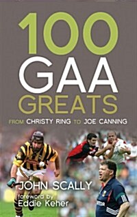 100 GAA Greats : From Christy Ring to Joe Canning (Paperback)