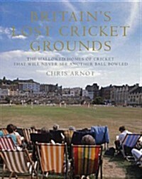 Britains Lost Cricket Grounds : The Hallowed Homes of Cricket That Will Never See Another Ball Bowled (Hardcover)