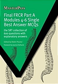 Final FRCR Part A Modules 4-6 Single Best Answer MCQS : The SRT Collection of 600 Questions with Explanatory Answers (Paperback, 1 New ed)