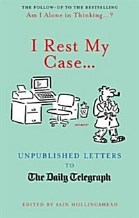 I Rest My Case... : Unpublished Letters to the Daily Telegraph (Hardcover)