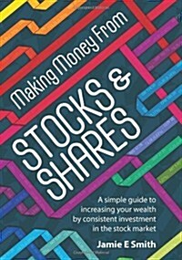 Making Money from Stocks and Shares : A Simple Guide to Increasing Your Wealth by Consistent Investment in the Stock Market (Paperback)