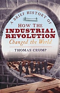 A Brief History of How the Industrial Revolution Changed the World (Paperback)