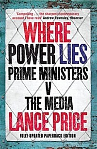 Where Power Lies : Prime Ministers V the Media (Paperback)