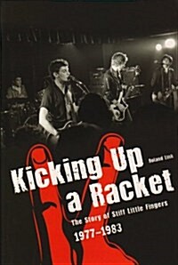 Kicking Up A Racket : The Story of Stiff Little Fingers 1977-1983 (Hardcover)