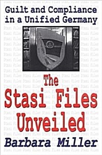 The Stasi Files Unveiled : Guilt and Compliance in a Unified Germany (Hardcover)