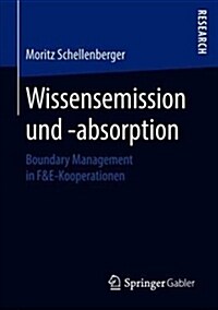 Wissensemission Und -Absorption: Boundary Management in F&e-Kooperationen (Paperback, 1. Aufl. 2018)