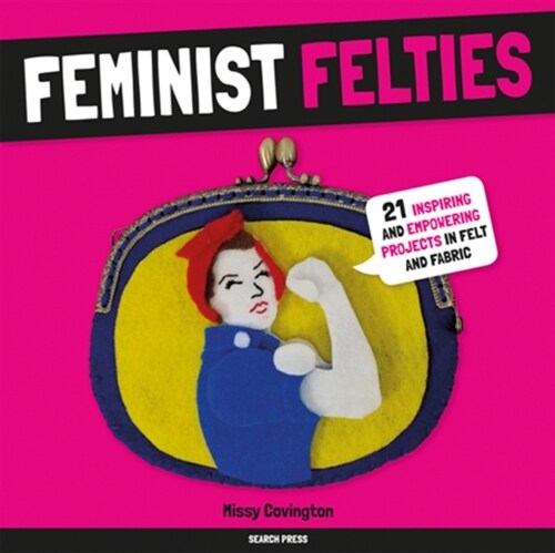 Feminist Felties : 21 Inspiring and Empowering Projects in Felt and Fabric (Paperback)