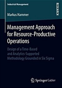 Management Approach for Resource-Productive Operations: Design of a Time-Based and Analytics-Supported Methodology Grounded in Six SIGMA (Paperback, 2019)