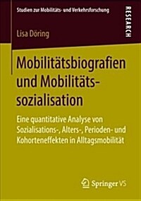 Mobilit?sbiografien Und Mobilit?ssozialisation: Eine Quantitative Analyse Von Sozialisations-, Alters-, Perioden- Und Kohorteneffekten in Alltagsmob (Paperback, 1. Aufl. 2018)