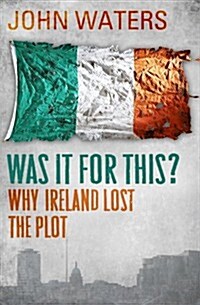 Was It for This?: Why Ireland Lost the Plot (Paperback)