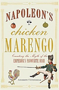 Napoleons Chicken Marengo : Creating the Myth of the Emperors Favourite Dish (Hardcover)