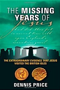 The Missing Years of Jesus : The Extraordinary Evidence That Jesus Visited the British Isles (Paperback)