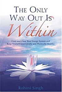 The Only Way Out is within : Clear Your Energy System and Keep Yourself Emotionally and Physically Healthy (Paperback)