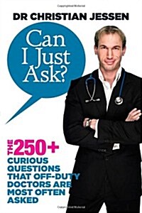 Can I Just Ask? : The 250+ Curious Questions that Off-Duty Doctors Are Most Often Asked (Paperback)