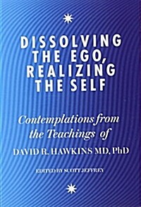 Dissolving the Ego, Realizing the Self : Contemplations from the Teachings of Dr David R. Hawkins MD, PhD (Paperback)